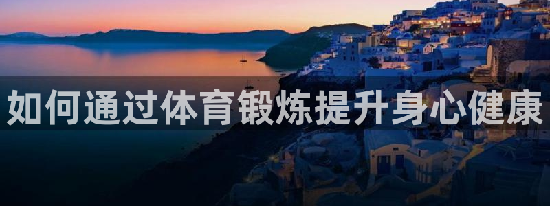 vsport体育官网下载招商电话:如何通过体育锻炼提升身心健
